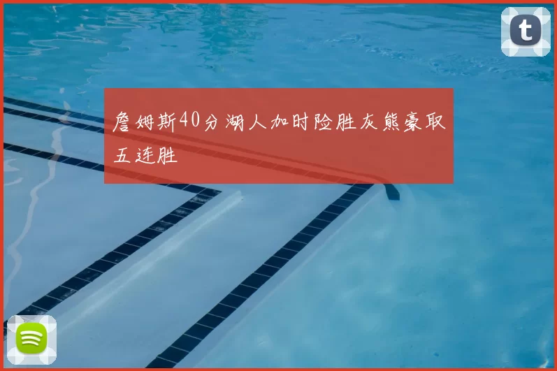 詹姆斯40分湖人加时险胜灰熊豪取五连胜