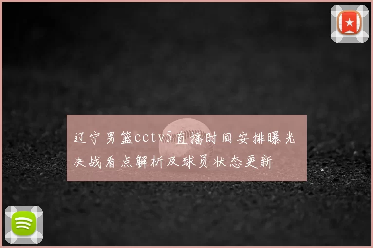 辽宁男篮cctv5直播时间安排曝光 决战看点解析及球员状态更新