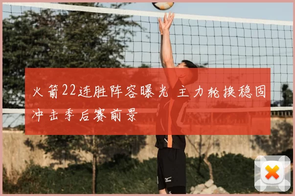 火箭22连胜阵容曝光 主力轮换稳固冲击季后赛前景