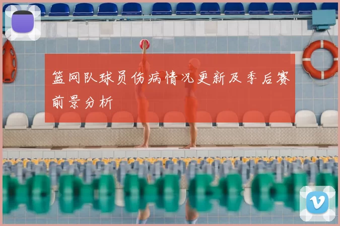 篮网队球员伤病情况更新及季后赛前景分析