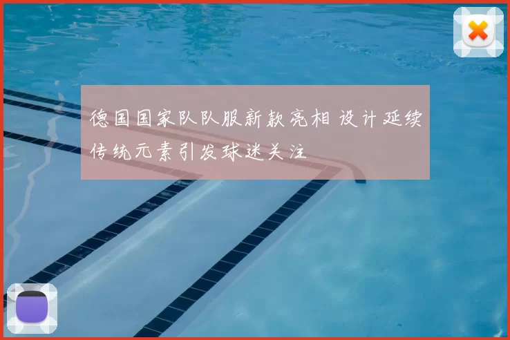德国国家队队服新款亮相 设计延续传统元素引发球迷关注