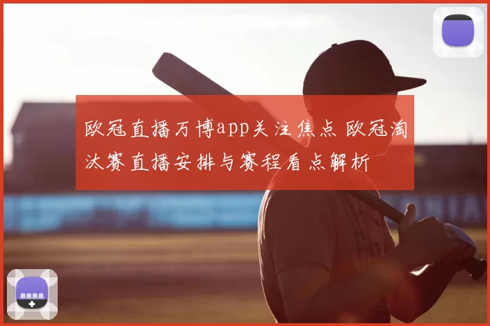 欧冠直播万博app关注焦点 欧冠淘汰赛直播安排与赛程看点解析