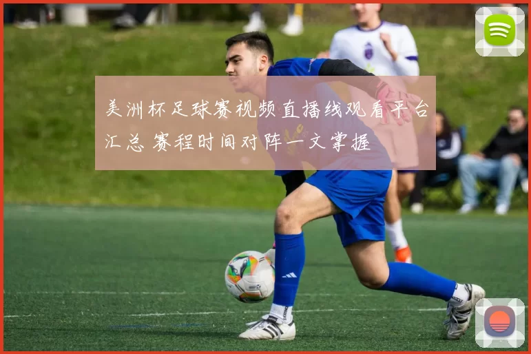 美洲杯足球赛视频直播线观看平台汇总 赛程时间对阵一文掌握