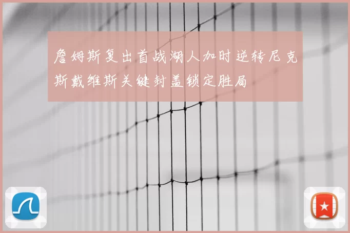 詹姆斯复出首战湖人加时逆转尼克斯戴维斯关键封盖锁定胜局