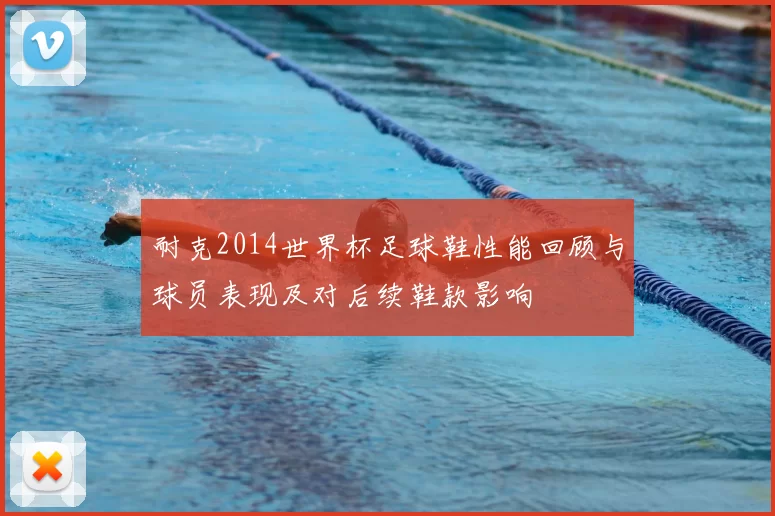 耐克2014世界杯足球鞋性能回顾与球员表现及对后续鞋款影响