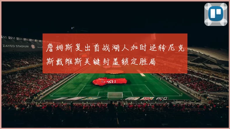 詹姆斯复出首战湖人加时逆转尼克斯戴维斯关键封盖锁定胜局