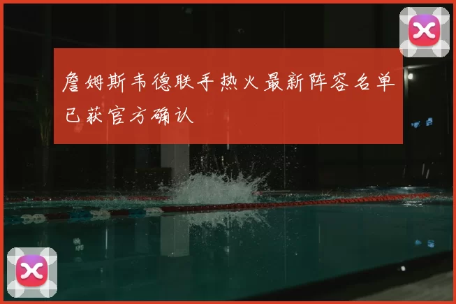 詹姆斯韦德联手热火最新阵容名单已获官方确认