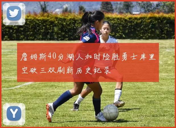 詹姆斯40分湖人加时险胜勇士库里空砍三双刷新历史纪录