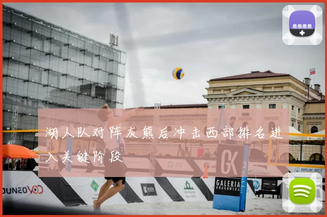 湖人队对阵灰熊后冲击西部排名进入关键阶段