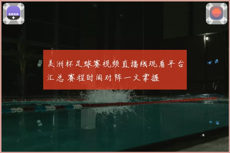 美洲杯足球赛视频直播线观看平台汇总 赛程时间对阵一文掌握