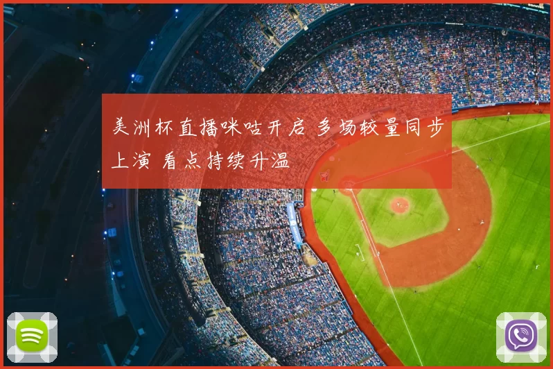 美洲杯直播咪咕开启 多场较量同步上演 看点持续升温