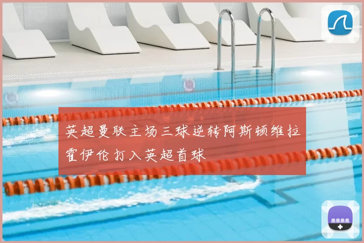 英超曼联主场三球逆转阿斯顿维拉霍伊伦打入英超首球