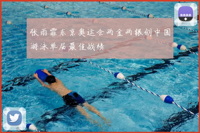 张雨霏东京奥运会两金两银创中国游泳单届最佳战绩