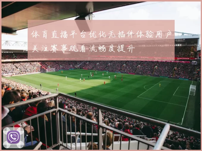 体育直播平台优化无插件体验用户关注赛事观看流畅度提升