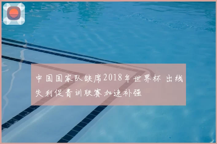中国国家队缺席2018年世界杯 出线失利促青训联赛加速补强