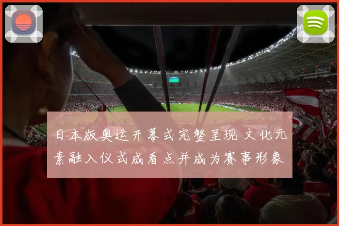 日本版奥运开幕式完整呈现 文化元素融入仪式成看点并成为赛事形象一部分