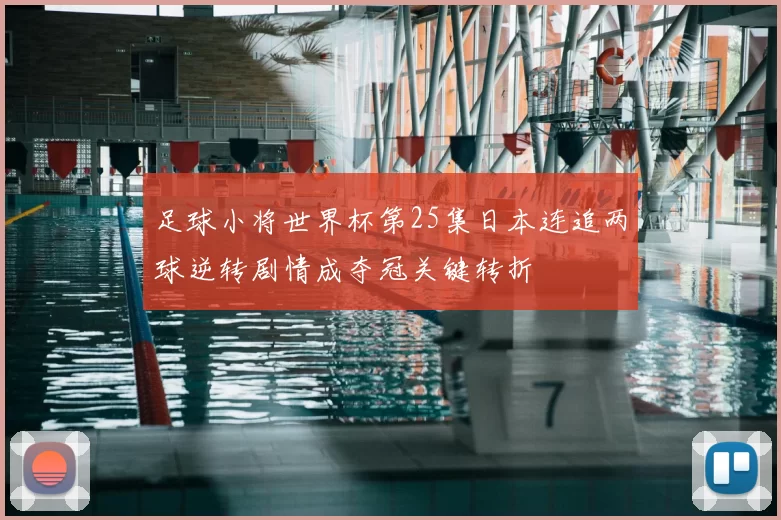 足球小将世界杯第25集日本连追两球逆转剧情成夺冠关键转折