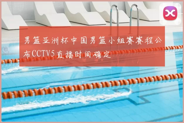 男篮亚洲杯中国男篮小组赛赛程公布CCTV5直播时间确定