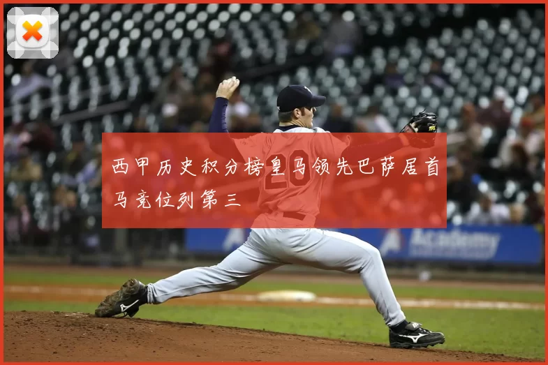 西甲历史积分榜皇马领先巴萨居首马竞位列第三