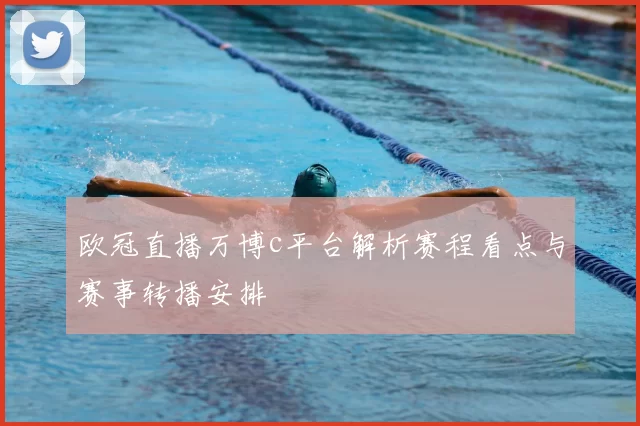欧冠直播万博c平台解析赛程看点与赛事转播安排