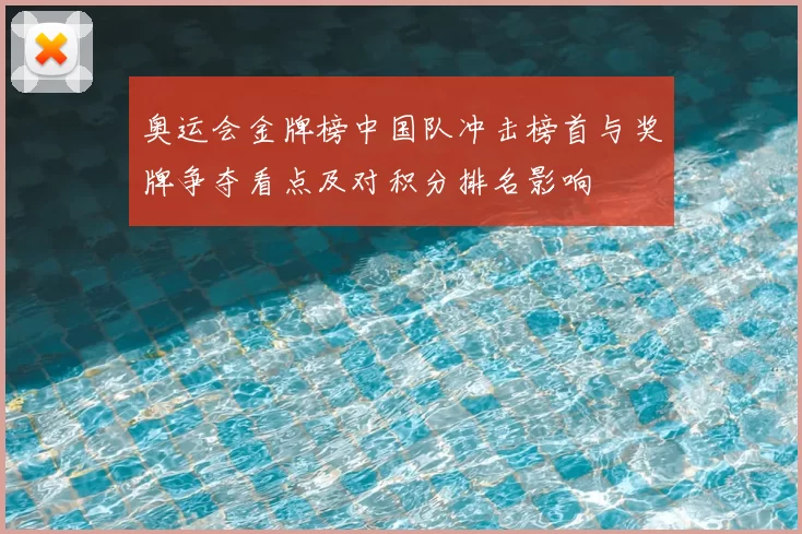 奥运会金牌榜中国队冲击榜首与奖牌争夺看点及对积分排名影响