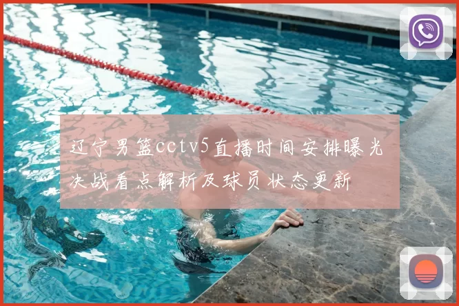 辽宁男篮cctv5直播时间安排曝光 决战看点解析及球员状态更新