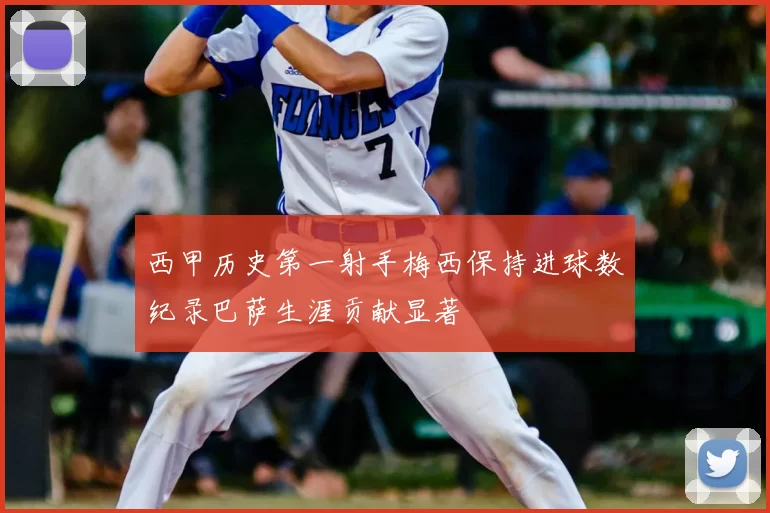 西甲历史第一射手梅西保持进球数纪录巴萨生涯贡献显著