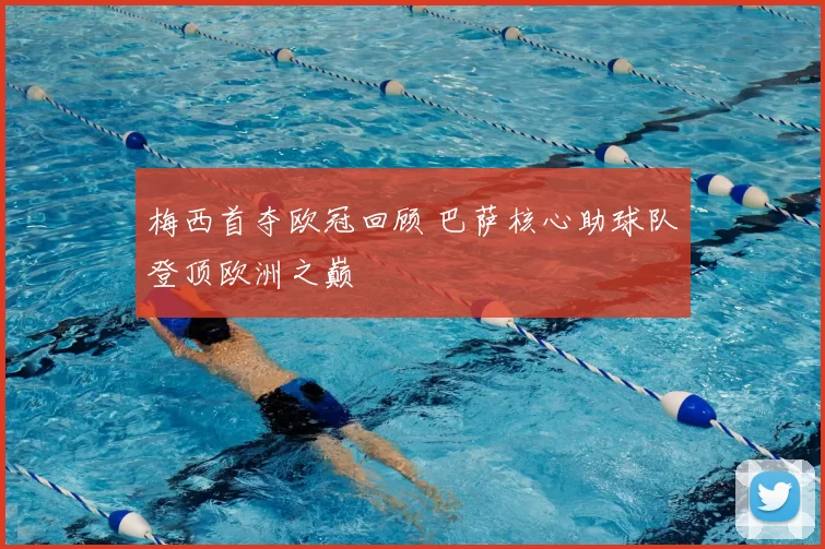 梅西首夺欧冠回顾 巴萨核心助球队登顶欧洲之巅