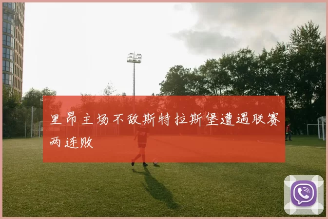 里昂主场不敌斯特拉斯堡遭遇联赛两连败