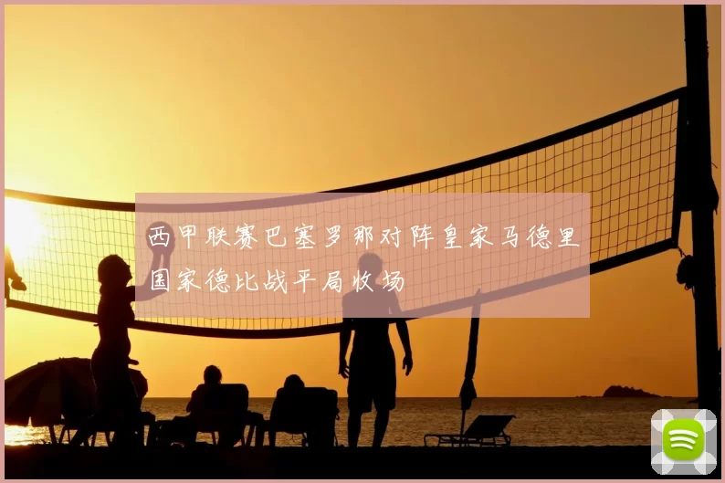 西甲联赛巴塞罗那对阵皇家马德里国家德比战平局收场