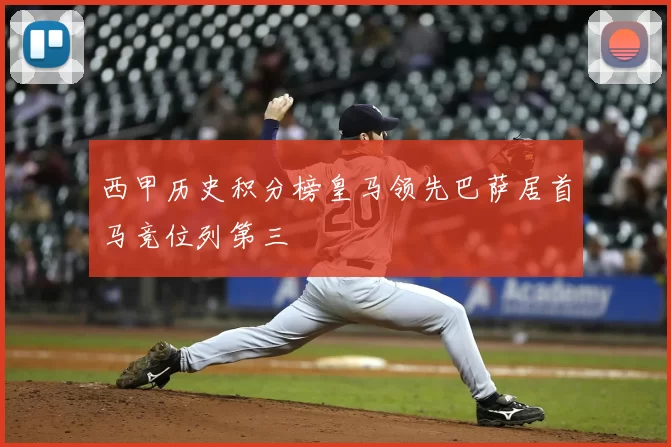 西甲历史积分榜皇马领先巴萨居首马竞位列第三