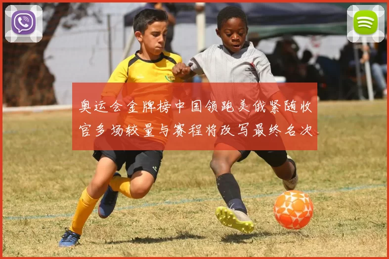 奥运会金牌榜中国领跑美俄紧随收官多场较量与赛程将改写最终名次